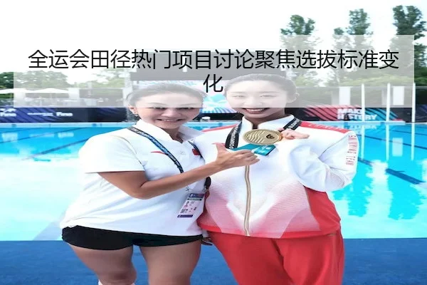 全运会田径热门项目讨论聚焦选拔标准变化